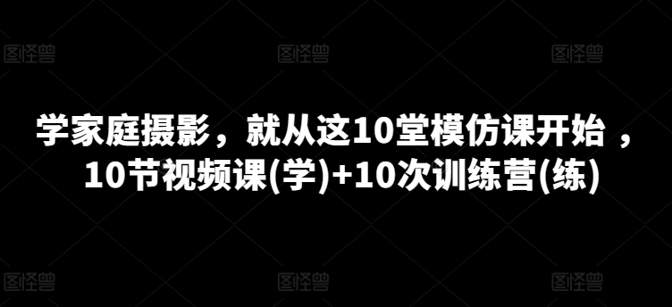 想搞家庭摄影课程?这份剪辑实战资料把路铺好了-技研社