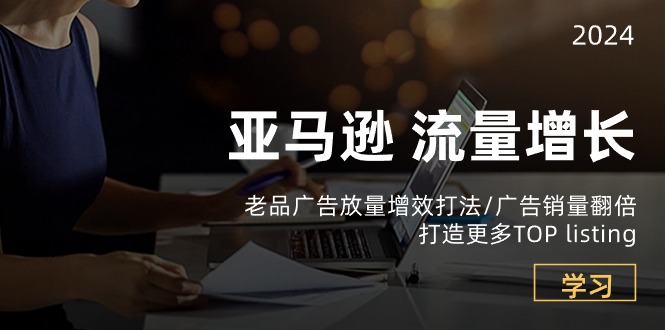 亚马逊流量 增长-老品广告 放量增效打法/销量翻倍/打造更多TOP listing 亚马逊流量 增长-老品广告 放量增效打法/销量翻倍/打造更多TOP listing