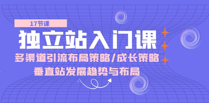 独立站 入门课：多渠道 引流布局策略/成长策略/垂直站发展趋势与布局 - 技研社-技研社