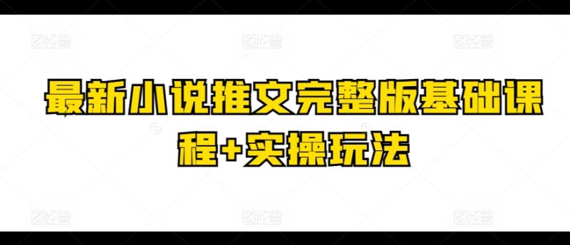 最新小说推文完整版基础课程+实操玩法 - 技研社-技研社