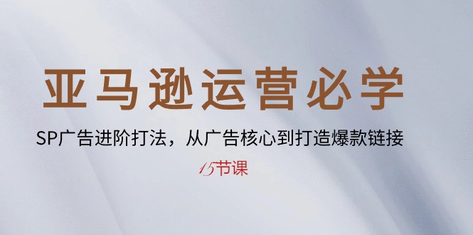 亚马逊SP广告高手之路:从入门到精通,打造爆款链接秘籍-15节课 亚马逊SP广告高手之路:从入门到精通,打造爆款链接秘籍-15节课