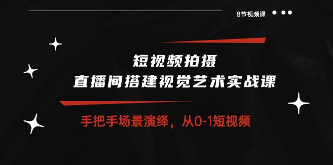 短视频拍摄+直播间搭建视觉艺术实战课:手把手场景演绎 从0-1短视频-8节课 短视频拍摄+直播间搭建视觉艺术实战课:手把手场景演绎 从0-1短视频-8节课
