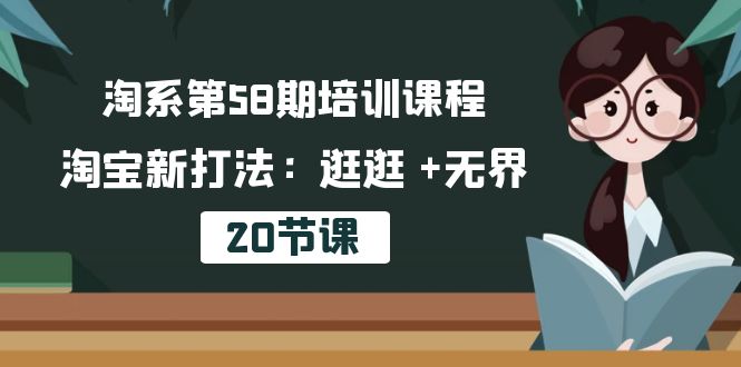 淘系第58期培训课程,淘宝新打法:逛逛 +无界(20节课) 淘系第58期培训课程,淘宝新打法:逛逛 +无界(20节课)