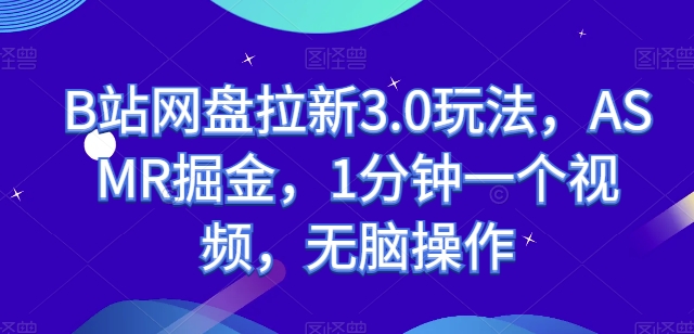 B站网盘拉新3.0玩法,ASMR掘金,1分钟一个视频,无脑操作【揭秘】 B站网盘拉新3.0玩法,ASMR掘金,1分钟一个视频,无脑操作【揭秘】