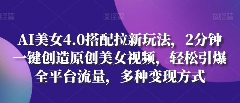 AI美女4.0搭配拉新玩法,2分钟一键创造原创美女视频,轻松引爆全平台流量,多种变现方式【揭秘】 AI美女4.0搭配拉新玩法,2分钟一键创造原创美女视频,轻松引爆全平台流量,多种变现方式【揭秘】