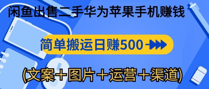 闲鱼新商机:二手华为苹果手机,简单搬运 日入千元攻略 (文案+图片+运营+渠道) - 技研社-技研社