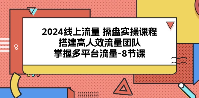 2024流量操盘宝典:8课解锁多平台流量密码,打造高效引流团队 2024流量操盘宝典:8课解锁多平台流量密码,打造高效引流团队