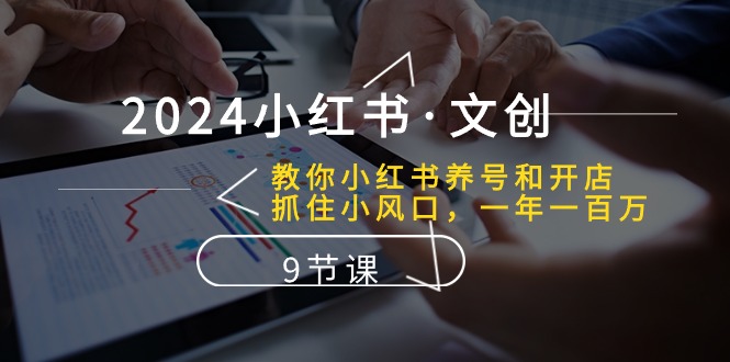 2024小红书·文创：学会小红书养号和开店、抓住小风口 一年一百万 (9节课) - 技研社-技研社