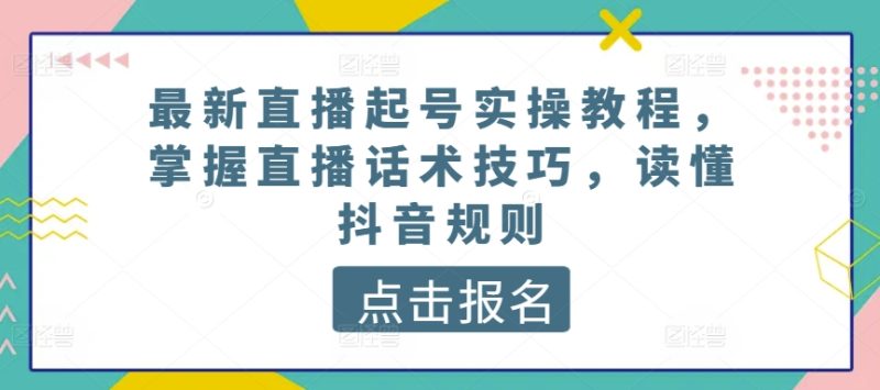 最新直播起号实操教程，掌握直播话术技巧，读懂抖音规则 - 技研社-技研社