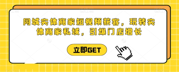 同城实体商家短视频获客直播课,玩转实体商家私域,引爆门店增长 同城实体商家短视频获客直播课,玩转实体商家私域,引爆门店增长
