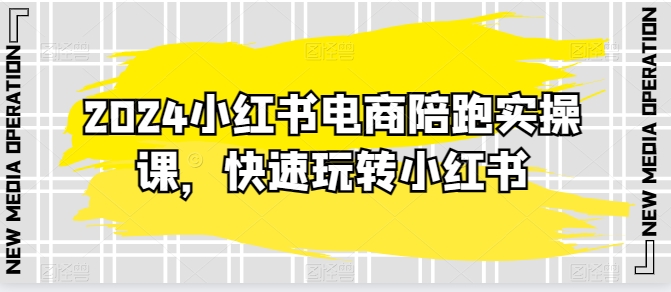 2024小红书电商陪跑实操教程，轻松玩转小红书，保姆级20节精细化课程 - 技研社-技研社
