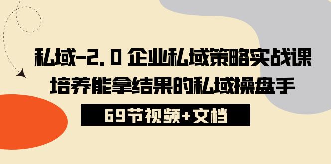 私域2.0运营实战秘籍:从入门到精通,手把手教你打造专属私域策略 (69节视频+文档) 私域2.0运营实战秘籍:从入门到精通,手把手教你打造专属私域策略 (69节视频+文档)