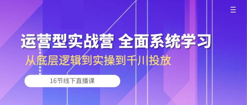 运营型实战营 全面系统学习-从底层逻辑到实操到千川投放(16节线下直播课) - 技研社-技研社
