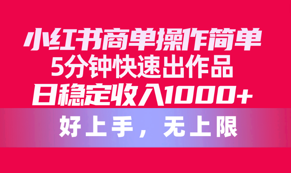 小红书商单操作教程,简单5分钟快速出作品,日稳定收入1000+,无上限 小红书商单操作教程,简单5分钟快速出作品,日稳定收入1000+,无上限