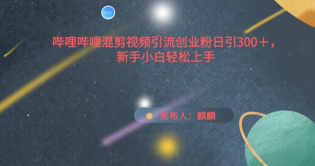 哔哩哔哩混剪视频引流创业粉日引300+,新手小白轻松上手【揭秘】 哔哩哔哩混剪视频引流创业粉日引300+,新手小白轻松上手【揭秘】