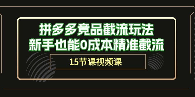 拼多多运营秘籍:轻松截流竞品,新手也能0成本精准获客(15节课) 拼多多运营秘籍:轻松截流竞品,新手也能0成本精准获客(15节课)