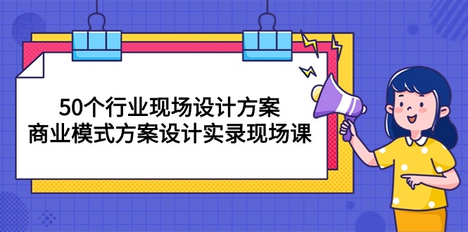 50个行业 现场设计方案，商业模式方案设计实录现场课（50节课） - 技研社-技研社