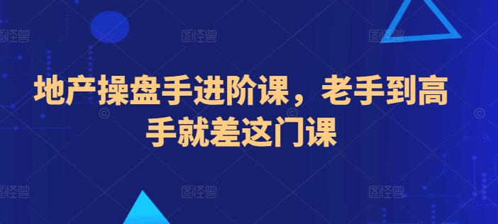 地产操盘手进阶课，老手到高手就差这门课 - 技研社-技研社