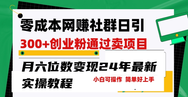 零成本网创群日引300+创业粉,卖项目轻松月入6位数,门槛低好上手,24年最新实操教程【揭秘】 零成本网创群日引300+创业粉,卖项目轻松月入6位数,门槛低好上手,24年最新实操教程【揭秘】