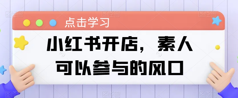 小红书开店攻略:素人创业的简易路径 小红书开店攻略:素人创业的简易路径