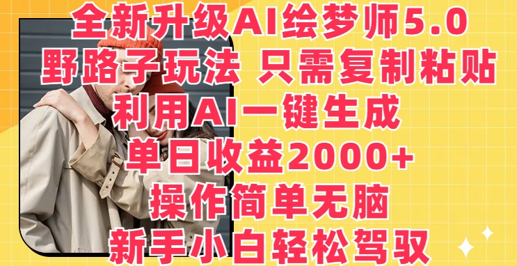 全新升级AI绘梦师5.0.野路子玩法:一键生成梦境画作,小白轻松日入2000+ 全新升级AI绘梦师5.0.野路子玩法:一键生成梦境画作,小白轻松日入2000+