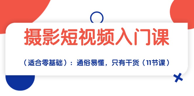 短视频摄影实战入门:从零基础到拍摄达人,通俗易懂,只有干货(11节课) 短视频摄影实战入门:从零基础到拍摄达人,通俗易懂,只有干货(11节课)