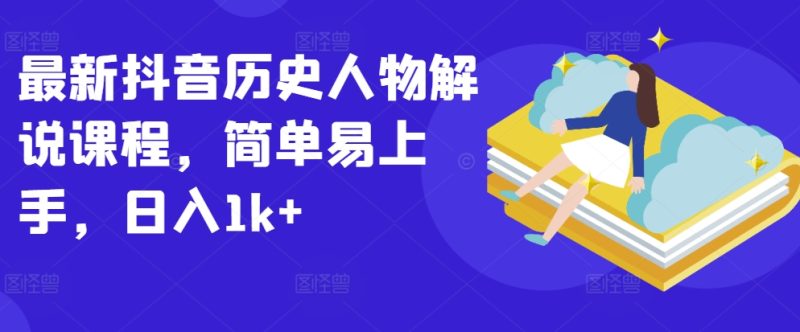 抖音历史人物解说课程:轻松上手,日入1K+的秘密 抖音历史人物解说课程:轻松上手,日入1K+的秘密