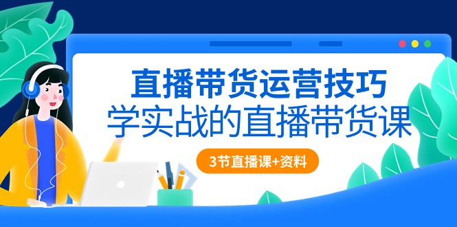 直播带货攻略:实战技巧全解析(含3节直播课程+配套资料) 直播带货攻略:实战技巧全解析(含3节直播课程+配套资料)