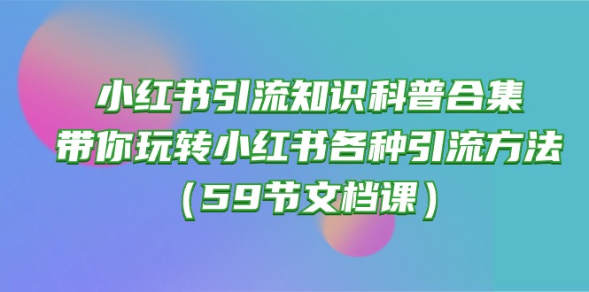 小红书引流秘籍:带你掌握各种引流技巧(59节文档课) 小红书引流秘籍:带你掌握各种引流技巧(59节文档课)