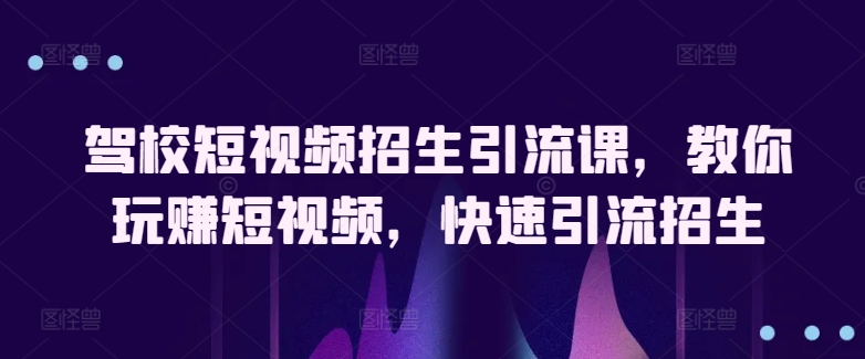 驾校短视频招生引流课，教你玩赚短视频，快速引流招生 - 技研社-技研社