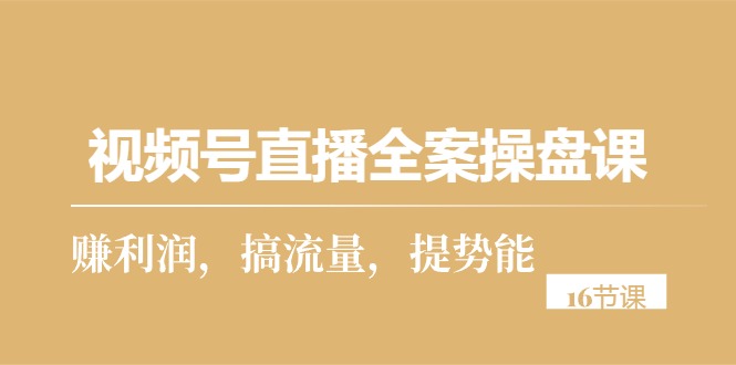 视频号直播实操攻略:从零到一,打造高利润直播间(16节课) 视频号直播实操攻略:从零到一,打造高利润直播间(16节课)