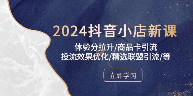2024年抖音小店实操课程:提升体验分、优化投流效果、精选联盟引流攻略 2024年抖音小店实操课程:提升体验分、优化投流效果、精选联盟引流攻略