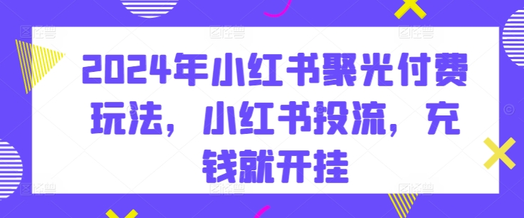 2024小红书投流:聚光付费攻略,解锁流量变现新姿势 2024小红书投流:聚光付费攻略,解锁流量变现新姿势