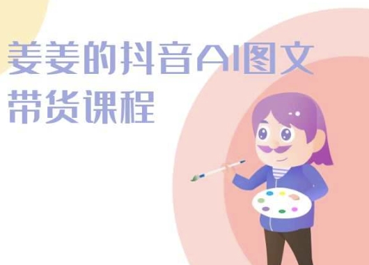 2024年姜姜抖音AI图文带货课程:轻松打造爆款内容 2024年姜姜抖音AI图文带货课程:轻松打造爆款内容