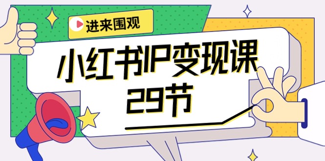 2024年小红书IP变现大揭秘：：开店/定位/IP变现/直播带货/爆款打造/涨价秘诀/等等/29节 - 技研社-技研社
