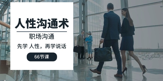 人性 沟通术：职场沟通，先学 人性，再学说话（66节课） - 技研社-技研社