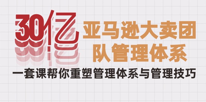 从30亿到巨头:破解亚马逊大卖的管理秘籍,一套课程重塑你的团队 从30亿到巨头:破解亚马逊大卖的管理秘籍,一套课程重塑你的团队