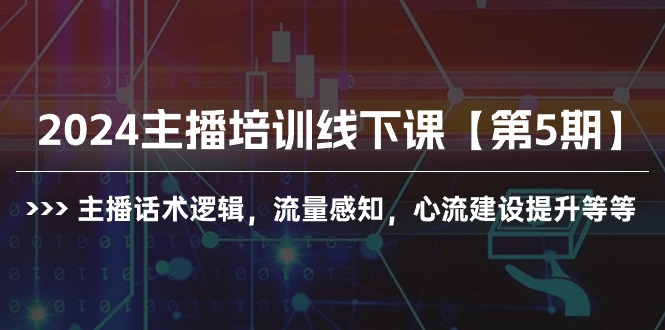 2024抖音主播培训线下课【第5期】:提升话术逻辑与流量感知,构建心流技巧全解析 2024抖音主播培训线下课【第5期】:提升话术逻辑与流量感知,构建心流技巧全解析