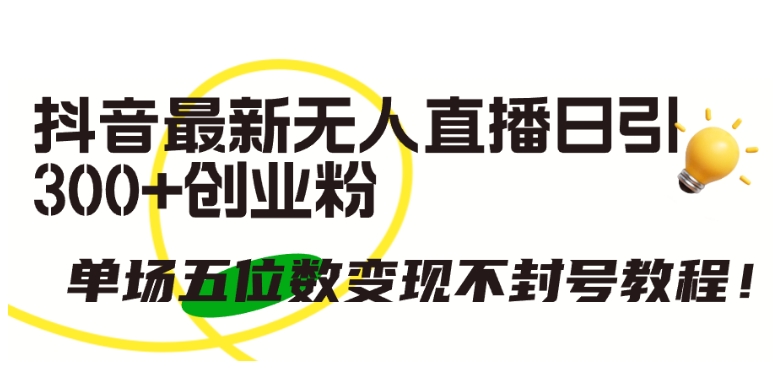 抖音最新无人直播日引300+创业粉,单场五位数变现不封号教程【揭秘】 抖音最新无人直播日引300+创业粉,单场五位数变现不封号教程【揭秘】