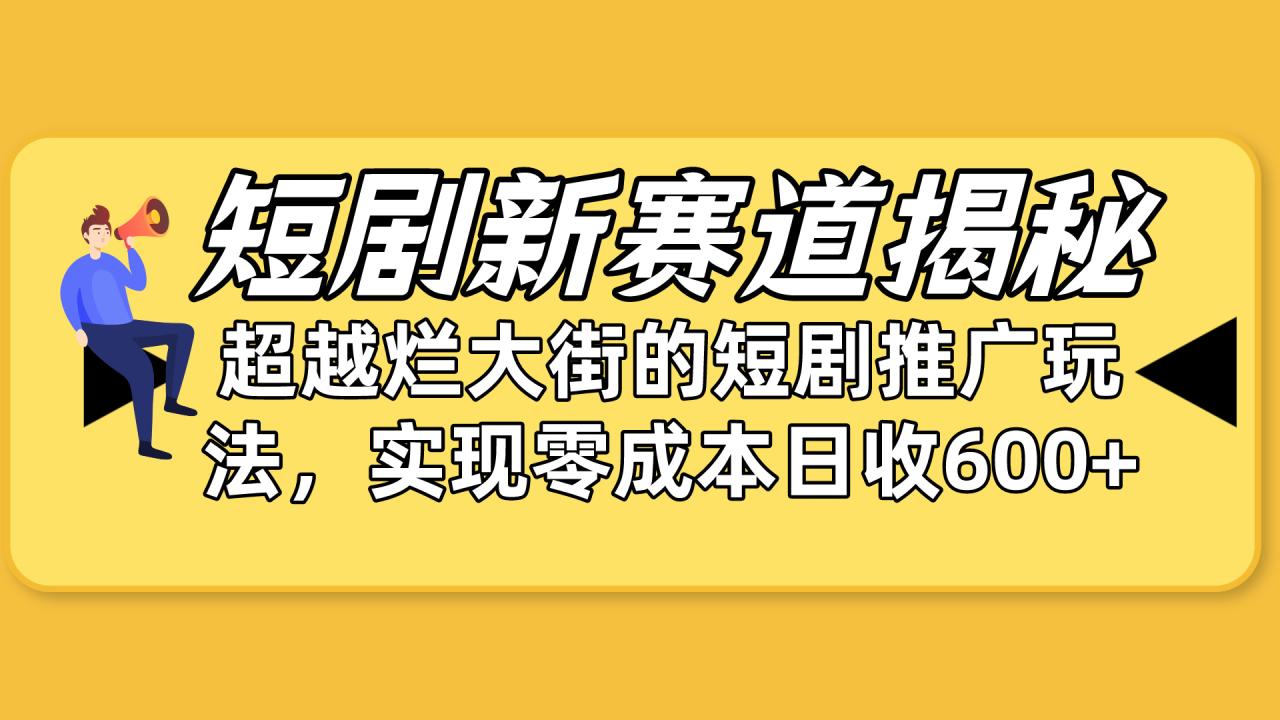 短剧新赛道揭秘:如何弯道超车,超越烂大街的短剧推广玩法,实现零成本 短剧新赛道揭秘:如何弯道超车,超越烂大街的短剧推广玩法,实现零成本
