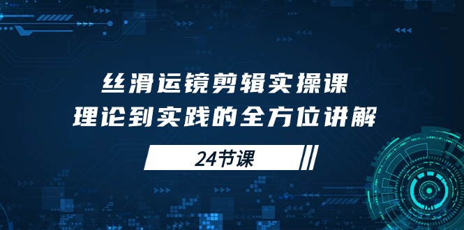 学会丝滑运镜剪辑实操课,理论到实践的全方位讲解(24节课) 学会丝滑运镜剪辑实操课,理论到实践的全方位讲解(24节课)