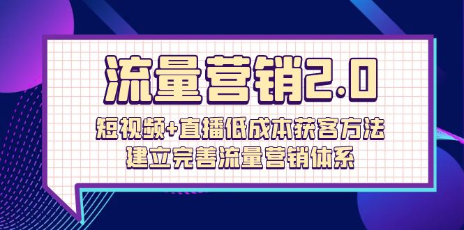 流量-营销2.0:短视频+直播低成本获客方法,建立完善流量营销体系(72节) 流量-营销2.0:短视频+直播低成本获客方法,建立完善流量营销体系(72节)