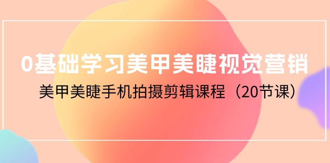 零基础学习美甲美睫视觉营销,美甲美睫手机拍摄剪辑课程(20节课) 零基础学习美甲美睫视觉营销,美甲美睫手机拍摄剪辑课程(20节课)