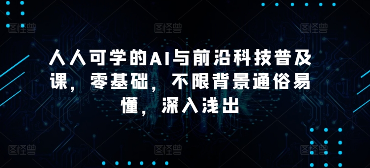 人人可学的AI与前沿科技普及课:零基础,不限背景通俗易懂-技研社