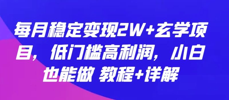 玄学项目:每月稳定变现2W ,低门槛高利润,小白也能做 教程 详解 玄学项目:每月稳定变现2W ,低门槛高利润,小白也能做 教程 详解