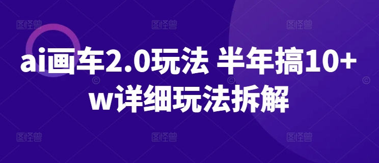AI画车2.0玩法 半年搞10+W详细玩法拆解 AI画车2.0玩法 半年搞10+W详细玩法拆解