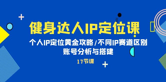 健身达人个人IP课:品牌IP定位黄金攻略/不同IP赛道区别/账号分析与搭建 健身达人个人IP课:品牌IP定位黄金攻略/不同IP赛道区别/账号分析与搭建