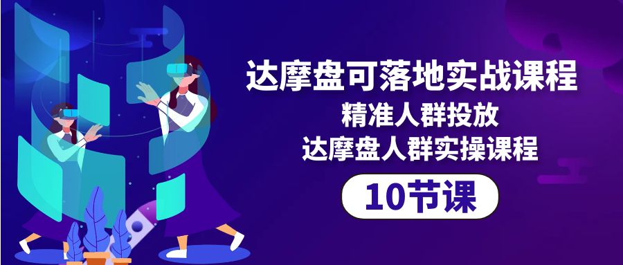 达摩盘可落地实战课程,精准人群投放,达摩盘人群实操课程(10节课) 达摩盘可落地实战课程,精准人群投放,达摩盘人群实操课程(10节课)
