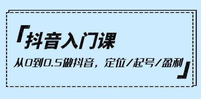 小白抖音入门课,从0到0.5做抖音,定位/起号/盈利(9节课) 小白抖音入门课,从0到0.5做抖音,定位/起号/盈利(9节课)
