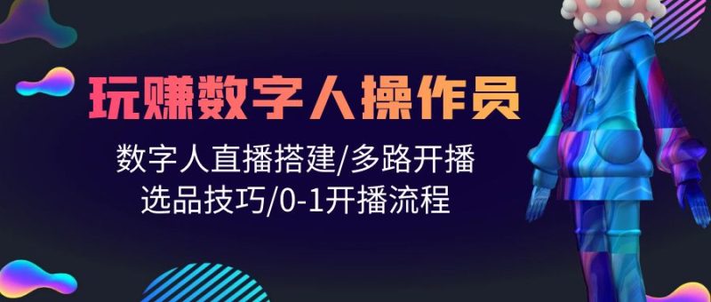 打造直播帝国:轻松学会玩转数字人操作员,直播搭建/多路开播/选品技巧/0-1开播流程 - 技研社-技研社